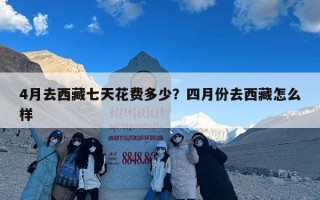 4月去西藏七天花费多少？四月份去西藏怎么样