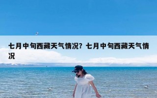 七月中旬西藏天气情况？七月中旬西藏天气情况