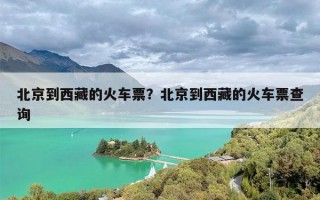 北京到西藏的火车票？北京到西藏的火车票查询