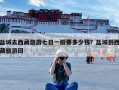 盐城去西藏旅游七日一般要多少钱？盐城到西藏旅游团