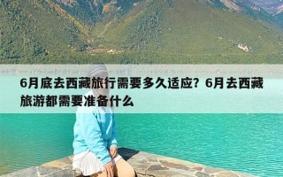 6月底去西藏旅行需要多久适应？6月去西藏旅游都需要准备什么