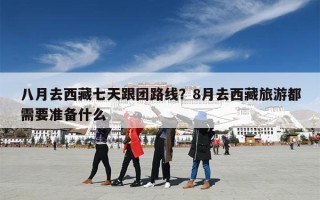 八月去西藏七天跟团路线？8月去西藏旅游都需要准备什么