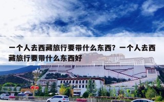 一个人去西藏旅行要带什么东西？一个人去西藏旅行要带什么东西好