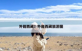 外籍西藏？外籍西藏旅游图