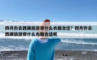 四月份去西藏旅游穿什么衣服合适？四月份去西藏旅游穿什么衣服合适呢