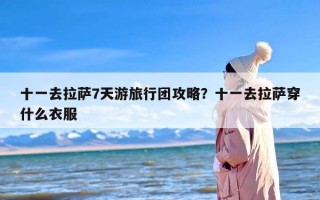 十一去拉萨7天游旅行团攻略？十一去拉萨穿什么衣服
