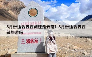 8月份适合去西藏还是云南？8月份适合去西藏旅游吗