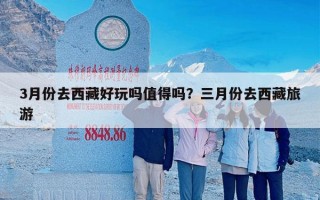 3月份去西藏好玩吗值得吗？三月份去西藏旅游