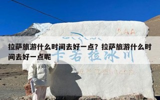拉萨旅游什么时间去好一点？拉萨旅游什么时间去好一点呢