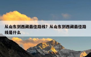 从山东到西藏最佳路线？从山东到西藏最佳路线是什么