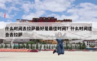 什么时间去拉萨最好是最佳时间？什么时间适合去拉萨
