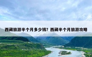 西藏旅游半个月多少钱？西藏半个月旅游攻略