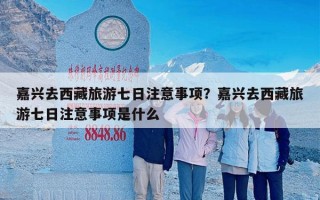 嘉兴去西藏旅游七日注意事项？嘉兴去西藏旅游七日注意事项是什么