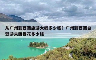 从广州到西藏旅游大概多少钱？广州到西藏自驾游来回得花多少钱