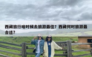 西藏旅行啥时候去旅游最佳？西藏何时旅游最合适?