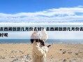 去西藏旅游几月份去好？去西藏旅游几月份去好呢