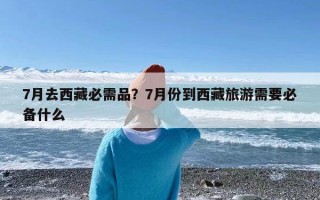 7月去西藏必需品？7月份到西藏旅游需要必备什么