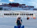 西藏旅游6月中旬？六月中旬去西藏