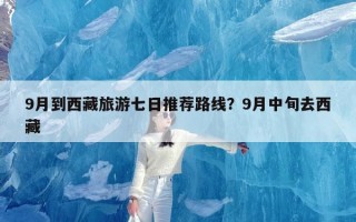 9月到西藏旅游七日推荐路线？9月中旬去西藏