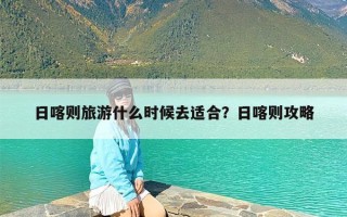 日喀则旅游什么时候去适合？日喀则攻略