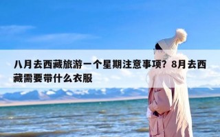 八月去西藏旅游一个星期注意事项？8月去西藏需要带什么衣服