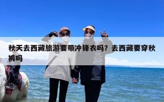 秋天去西藏旅游要带冲锋衣吗？去西藏要穿秋裤吗