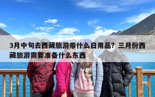 3月中旬去西藏旅游带什么日用品？三月份西藏旅游需要准备什么东西