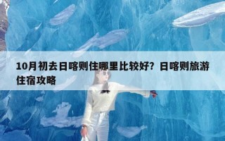 10月初去日喀则住哪里比较好？日喀则旅游住宿攻略