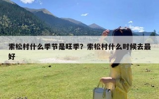 索松村什么季节是旺季？索松村什么时候去最好