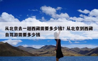 从北京去一趟西藏需要多少钱？从北京到西藏自驾游需要多少钱