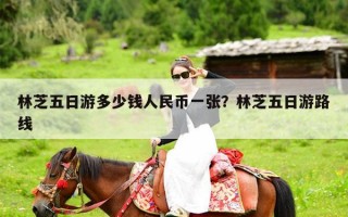 林芝五日游多少钱人民币一张？林芝五日游路线