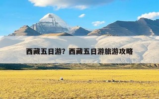 西藏五日游？西藏五日游旅游攻略