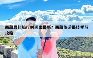 西藏最佳旅行时间表最新？西藏旅游最佳季节攻略