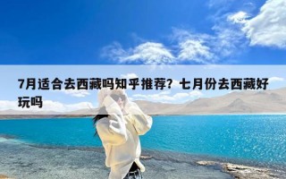 7月适合去西藏吗知乎推荐？七月份去西藏好玩吗