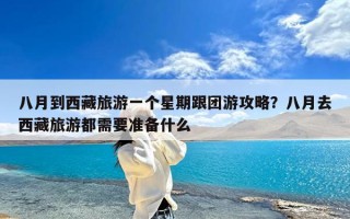 八月到西藏旅游一个星期跟团游攻略？八月去西藏旅游都需要准备什么