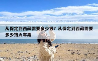 从保定到西藏需要多少钱？从保定到西藏需要多少钱火车票