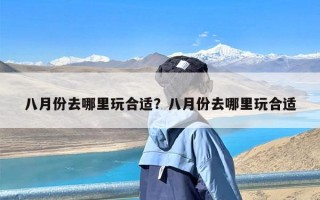 八月份去哪里玩合适？八月份去哪里玩合适