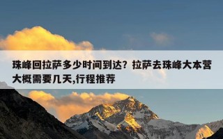 珠峰回拉萨多少时间到达？拉萨去珠峰大本营大概需要几天,行程推荐