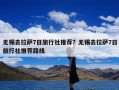 无锡去拉萨7日旅行社推荐？无锡去拉萨7日旅行社推荐路线