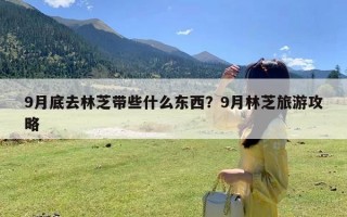 9月底去林芝带些什么东西？9月林芝旅游攻略