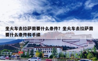 坐火车去拉萨需要什么条件？坐火车去拉萨需要什么条件和手续