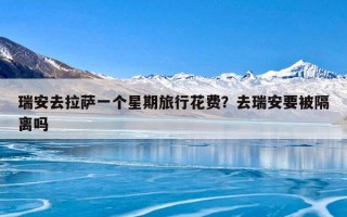 瑞安去拉萨一个星期旅行花费？去瑞安要被隔离吗