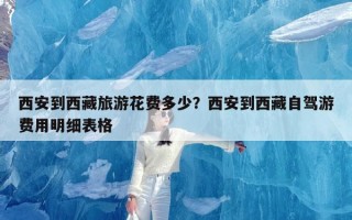 西安到西藏旅游花费多少？西安到西藏自驾游费用明细表格
