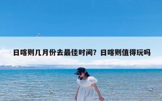 日喀则几月份去最佳时间？日喀则值得玩吗