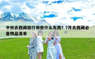 中秋去西藏旅行带些什么东西？7月去西藏必备物品清单