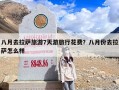 八月去拉萨旅游7天游旅行花费？八月份去拉萨怎么样