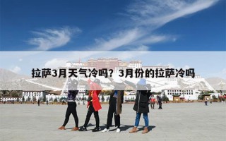 拉萨3月天气冷吗？3月份的拉萨冷吗