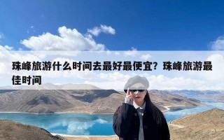 珠峰旅游什么时间去最好最便宜？珠峰旅游最佳时间