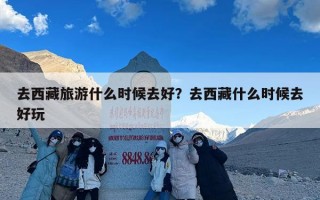 去西藏旅游什么时候去好？去西藏什么时候去好玩