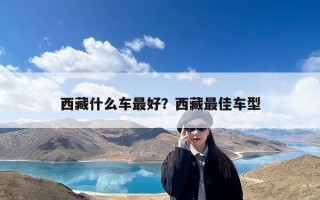 西藏什么车最好？西藏最佳车型